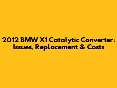 2012 BMW X1 Catalytic Converter: Issues, Replacement & Costs