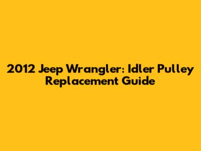 2012 Jeep Wrangler: Idler Pulley Replacement Guide