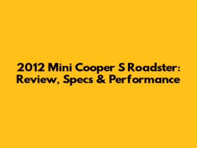 2012 Mini Cooper S Roadster: Review, Specs & Performance