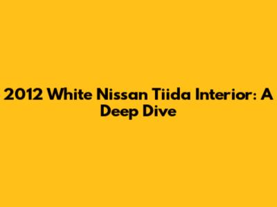 2012 White Nissan Tiida Interior: A Deep Dive