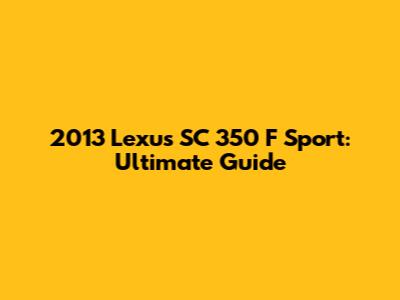 2013 Lexus SC 350 F Sport: Ultimate Guide