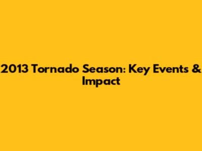 2013 Tornado Season: Key Events & Impact