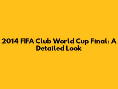 2014 FIFA Club World Cup Final: A Detailed Look