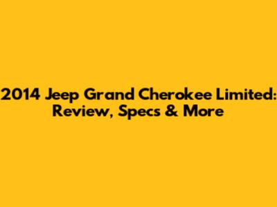 2014 Jeep Grand Cherokee Limited: Review, Specs & More
