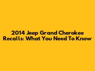2014 Jeep Grand Cherokee Recalls: What You Need To Know
