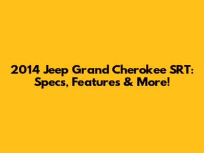 2014 Jeep Grand Cherokee SRT: Specs, Features & More!