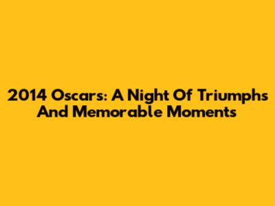 2014 Oscars: A Night Of Triumphs And Memorable Moments