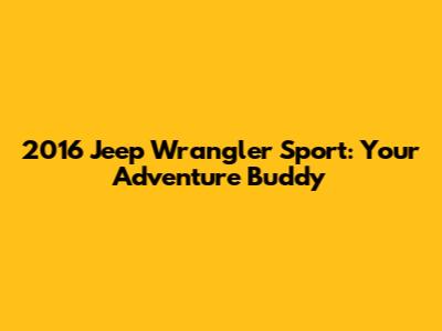 2016 Jeep Wrangler Sport: Your Adventure Buddy