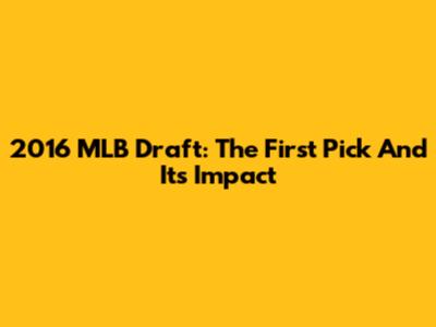 2016 MLB Draft: The First Pick And Its Impact