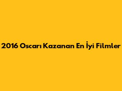 2016 Oscar'ı Kazanan En İyi Filmler