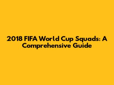 2018 FIFA World Cup Squads: A Comprehensive Guide