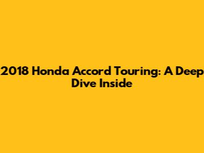 2018 Honda Accord Touring: A Deep Dive Inside