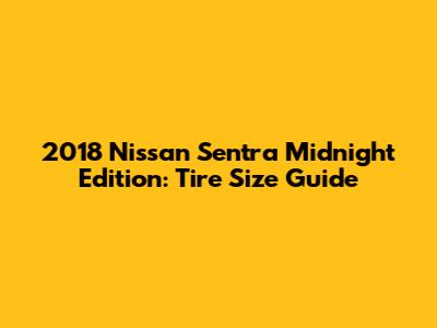 2018 Nissan Sentra Midnight Edition: Tire Size Guide