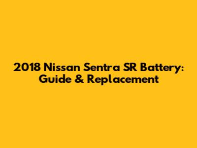 2018 Nissan Sentra SR Battery: Guide & Replacement