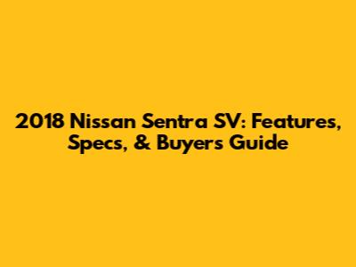 2018 Nissan Sentra SV: Features, Specs, & Buyer's Guide