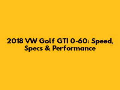 2018 VW Golf GTI 0-60: Speed, Specs & Performance