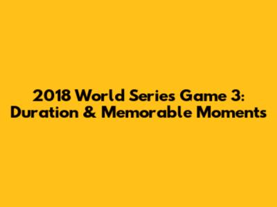 2018 World Series Game 3: Duration & Memorable Moments
