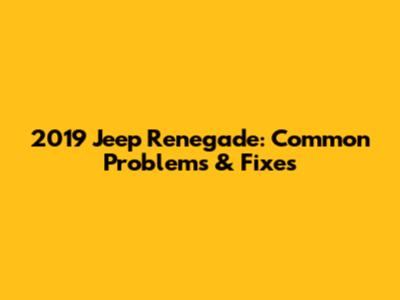 2019 Jeep Renegade: Common Problems & Fixes