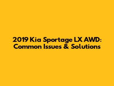 2019 Kia Sportage LX AWD: Common Issues & Solutions