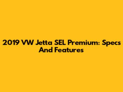 2019 VW Jetta SEL Premium: Specs And Features