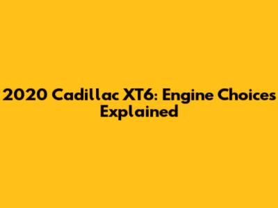 2020 Cadillac XT6: Engine Choices Explained