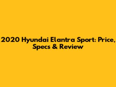 2020 Hyundai Elantra Sport: Price, Specs & Review