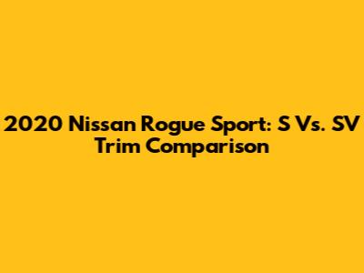 2020 Nissan Rogue Sport: S Vs. SV Trim Comparison