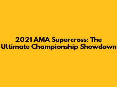 2021 AMA Supercross: The Ultimate Championship Showdown