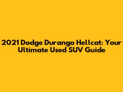 2021 Dodge Durango Hellcat: Your Ultimate Used SUV Guide