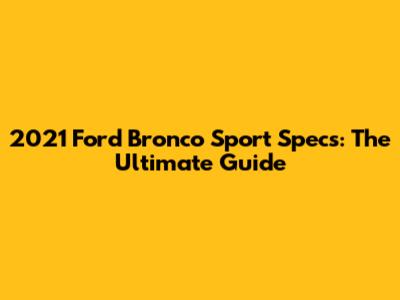 2021 Ford Bronco Sport Specs: The Ultimate Guide
