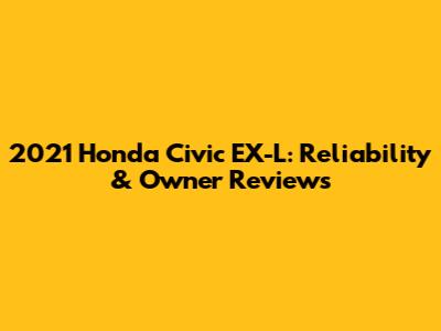 2021 Honda Civic EX-L: Reliability & Owner Reviews