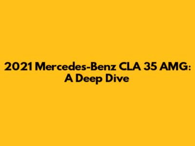 2021 Mercedes-Benz CLA 35 AMG: A Deep Dive