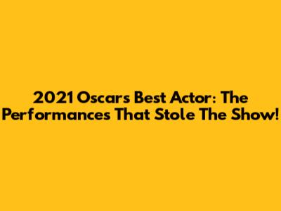 2021 Oscars Best Actor: The Performances That Stole The Show!