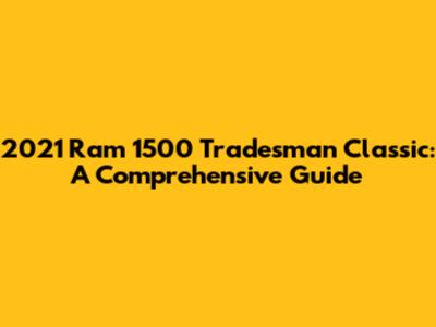 2021 Ram 1500 Tradesman Classic: A Comprehensive Guide