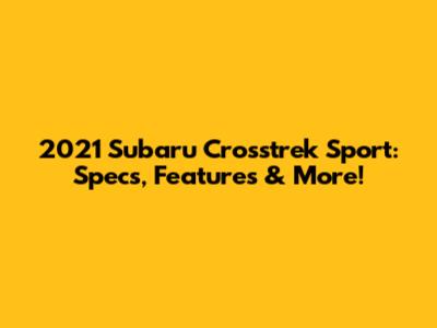 2021 Subaru Crosstrek Sport: Specs, Features & More!