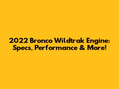 2022 Bronco Wildtrak Engine: Specs, Performance & More!