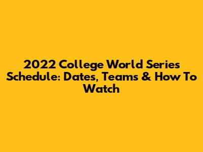 2022 College World Series Schedule: Dates, Teams & How To Watch