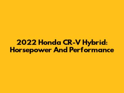 2022 Honda CR-V Hybrid: Horsepower And Performance