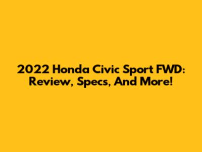 2022 Honda Civic Sport FWD: Review, Specs, And More!