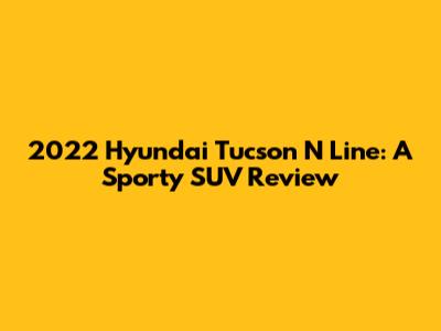 2022 Hyundai Tucson N Line: A Sporty SUV Review
