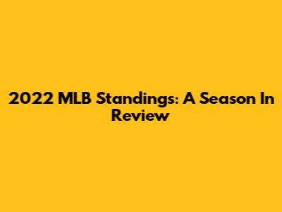 2022 MLB Standings: A Season In Review