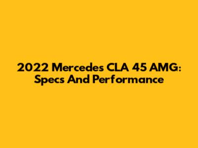 2022 Mercedes CLA 45 AMG: Specs And Performance