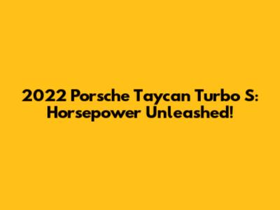 2022 Porsche Taycan Turbo S: Horsepower Unleashed!