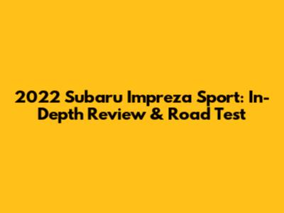 2022 Subaru Impreza Sport: In-Depth Review & Road Test