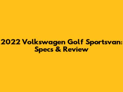 2022 Volkswagen Golf Sportsvan: Specs & Review