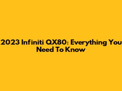 2023 Infiniti QX80: Everything You Need To Know