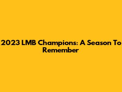 2023 LMB Champions: A Season To Remember