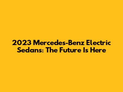 2023 Mercedes-Benz Electric Sedans: The Future Is Here