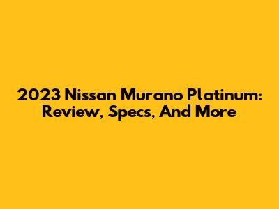2023 Nissan Murano Platinum: Review, Specs, And More
