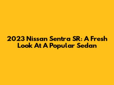 2023 Nissan Sentra SR: A Fresh Look At A Popular Sedan